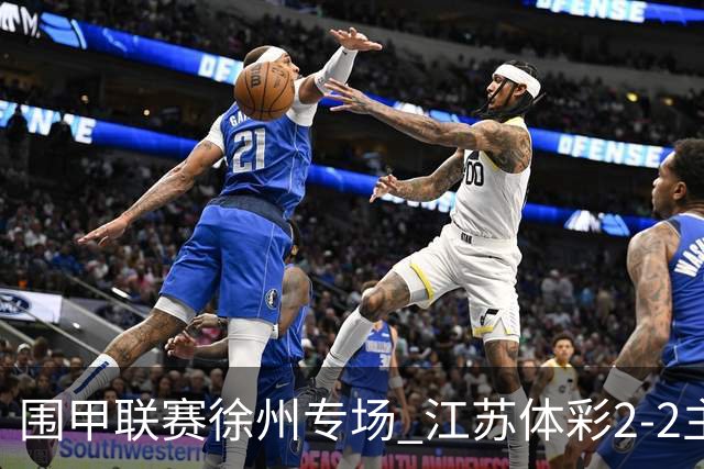 围甲联赛徐州专场 江苏体彩2-2主将负重庆坎济